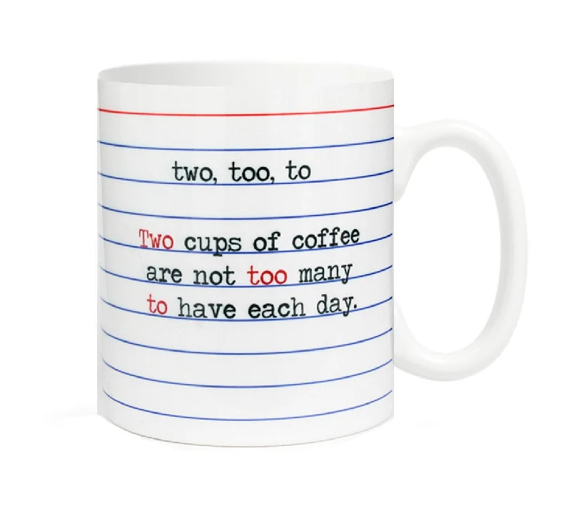 Two, Too, To- Two cups of coffee are not too many to have each day- 11 ounce Ceramic Mug